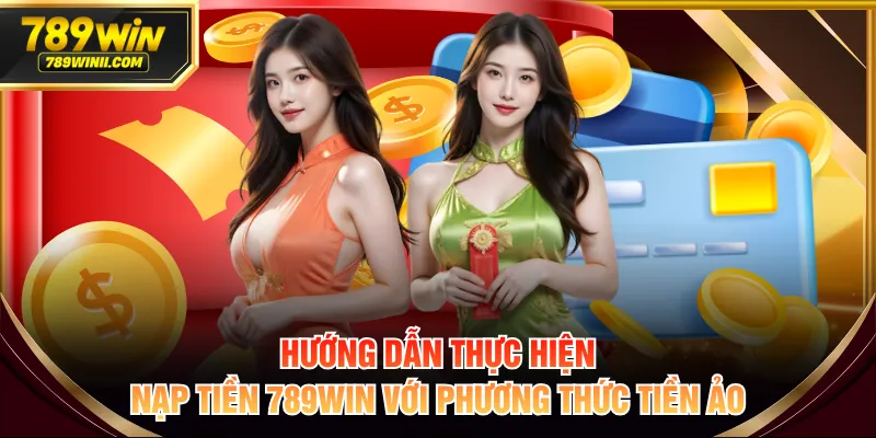 Hướng dẫn thực hiện nạp tiền 789WIN với phương thức tiền ảo
