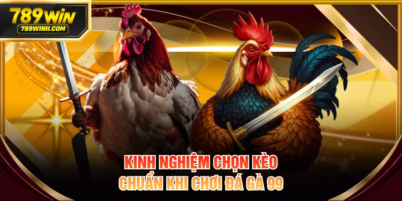 Kinh nghiệm chọn kèo chuẩn khi chơi đá gà 99