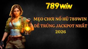 Mẹo chơi nổ hũ 789win dễ trúng Jackpot nhất 2026